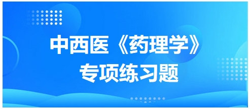 中西醫(yī)醫(yī)師《藥理學(xué)》專項練習(xí)題11