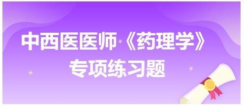 中西醫(yī)醫(yī)師《藥理學(xué)》專項(xiàng)練習(xí)題9