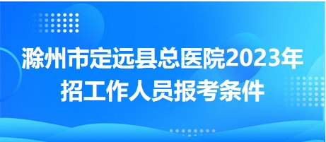 滁州市定遠縣總醫(yī)院2023年招工作人員報考條件