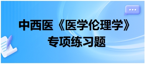 中西醫(yī)《醫(yī)學(xué)倫理學(xué)》專項(xiàng)練習(xí)題28