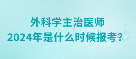 外科學(xué)主治醫(yī)師2024年是什么時(shí)候報(bào)考？