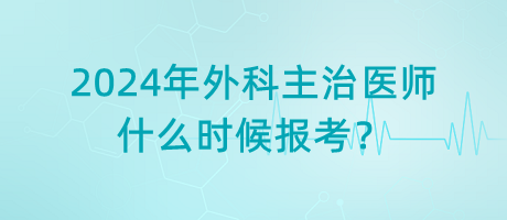 2024年外科主治醫(yī)師什么時候報考？