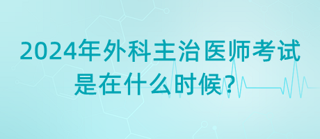 2024年外科主治醫(yī)師考試是在什么時(shí)候？