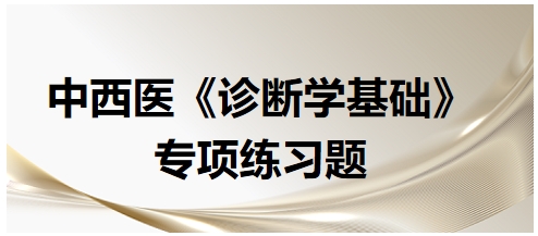 中西醫(yī)醫(yī)師《診斷學(xué)基礎(chǔ)》專項練習(xí)題2