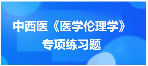 中西醫(yī)《醫(yī)學(xué)倫理學(xué)》專項(xiàng)練習(xí)題16