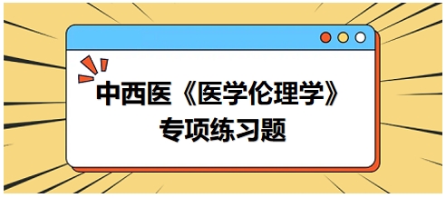 中西醫(yī)《醫(yī)學倫理學》專項練習題22