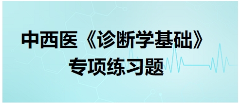 中西醫(yī)醫(yī)師《診斷學(xué)基礎(chǔ)》專項練習題7