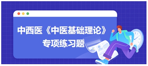 中西醫(yī)醫(yī)師《中醫(yī)基礎(chǔ)例理論》專項(xiàng)練習(xí)題7