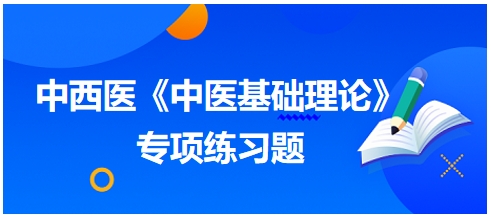 中西醫(yī)醫(yī)師《中醫(yī)基礎(chǔ)例理論》專項練習題11