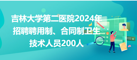 吉林大學(xué)第二醫(yī)院2024年招聘聘用制、合同制衛(wèi)生技術(shù)人員200人