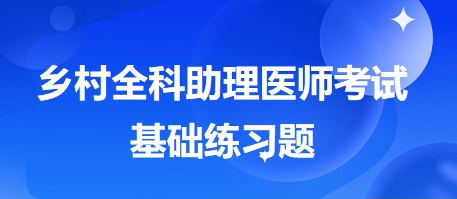 鄉(xiāng)村全科助理醫(yī)師考試基礎練習題11