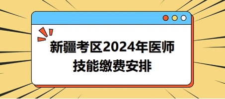 2024年新疆考區(qū)醫(yī)師實踐技能考試繳費時間與方式