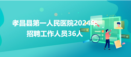 孝昌縣第一人民醫(yī)院2024年招聘工作人員36人