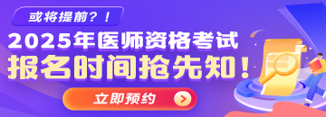 預約 | 2025醫(yī)師報名時間提前預約>